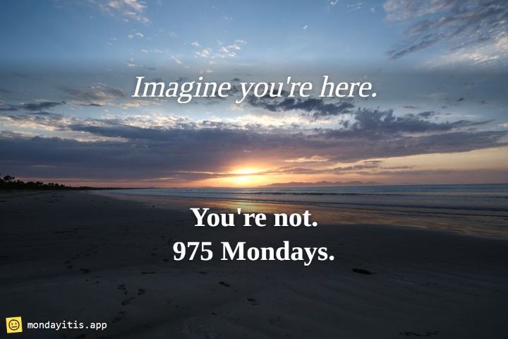 A calm beach at sunrise with gentle waves, captioned "Imagine you're here. You're not.", with 975 Mondays printed on it